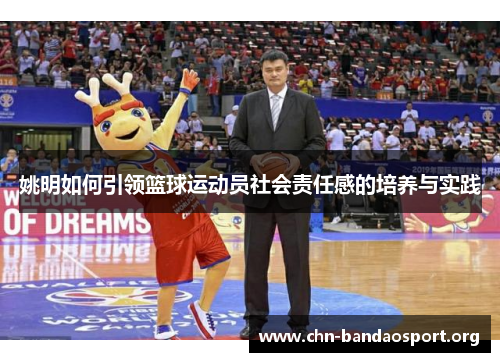 姚明如何引领篮球运动员社会责任感的培养与实践 姚明如何引领篮球运动员社会责任感的培养与实践