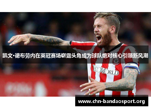 凯文·德布劳内在英冠赛场崭露头角成为球队绝对核心引领新风潮 凯文·德布劳内在英冠赛场崭露头角成为球队绝对核心引领新风潮