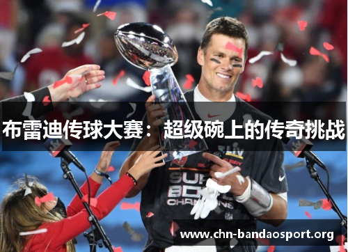 布雷迪传球大赛:超级碗上的传奇挑战 布雷迪传球大赛:超级碗上的传奇挑战
