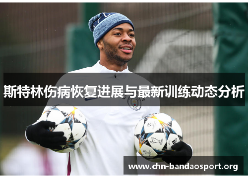 斯特林伤病恢复进展与最新训练动态分析 斯特林伤病恢复进展与最新训练动态分析
