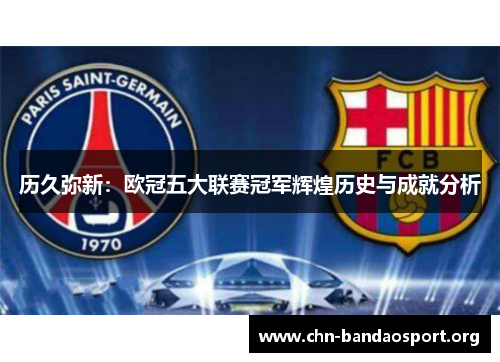 历久弥新:欧冠五大联赛冠军辉煌历史与成就分析 历久弥新:欧冠五大联赛冠军辉煌历史与成就分析