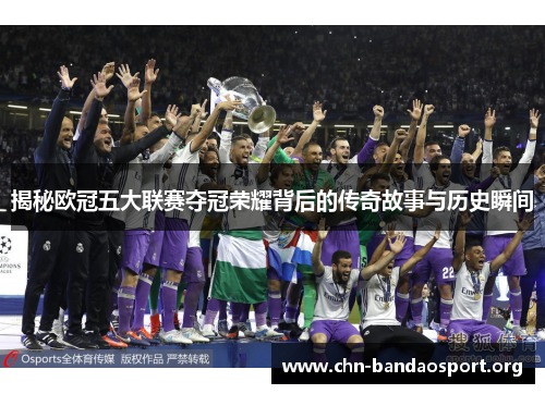 揭秘欧冠五大联赛夺冠荣耀背后的传奇故事与历史瞬间 揭秘欧冠五大联赛夺冠荣耀背后的传奇故事与历史瞬间