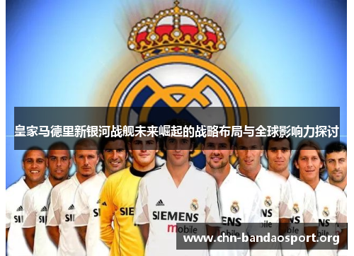 皇家马德里新银河战舰未来崛起的战略布局与全球影响力探讨 皇家马德里新银河战舰未来崛起的战略布局与全球影响力探讨