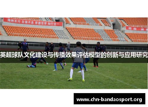 英超球队文化建设与传播效果评估模型的创新与应用研究 英超球队文化建设与传播效果评估模型的创新与应用研究