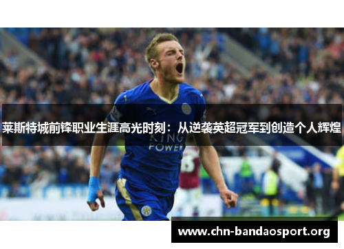 莱斯特城前锋职业生涯高光时刻：从逆袭英超冠军到创造个人辉煌