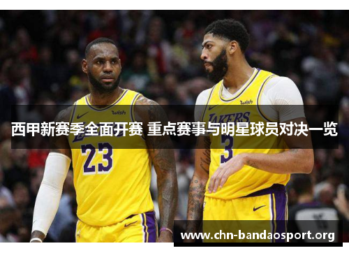 西甲新赛季全面开赛 重点赛事与明星球员对决一览 西甲新赛季全面开赛 重点赛事与明星球员对决一览