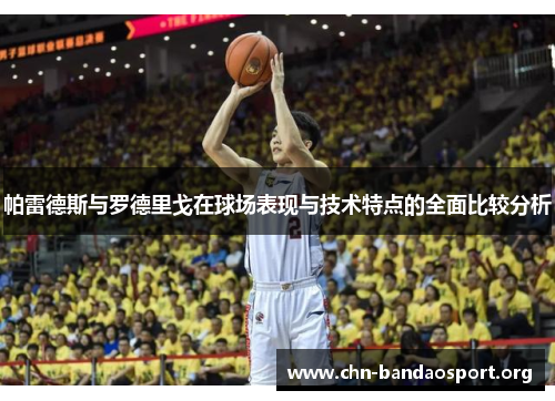 帕雷德斯与罗德里戈在球场表现与技术特点的全面比较分析 帕雷德斯与罗德里戈在球场表现与技术特点的全面比较分析