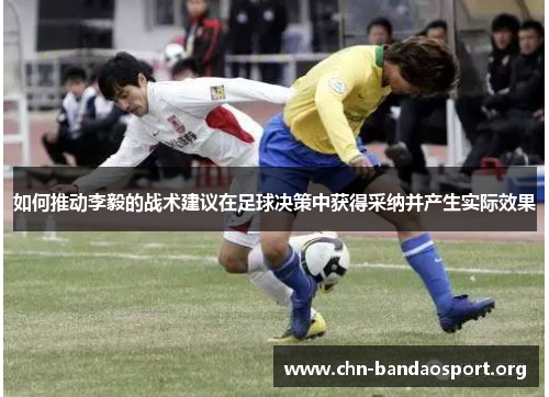 如何推动李毅的战术建议在足球决策中获得采纳并产生实际效果 如何推动李毅的战术建议在足球决策中获得采纳并产生实际效果