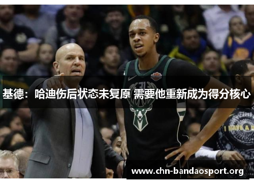 基德：哈迪伤后状态未复原 需要他重新成为得分核心