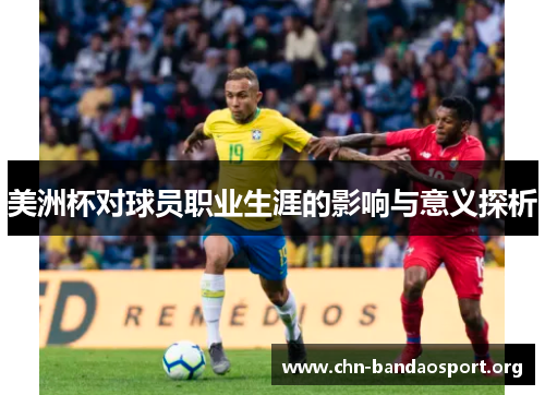 美洲杯对球员职业生涯的影响与意义探析 美洲杯对球员职业生涯的影响与意义探析