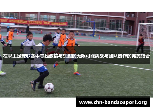 在职工足球联赛中寻找激情与乐趣的无限可能挑战与团队协作的完美结合