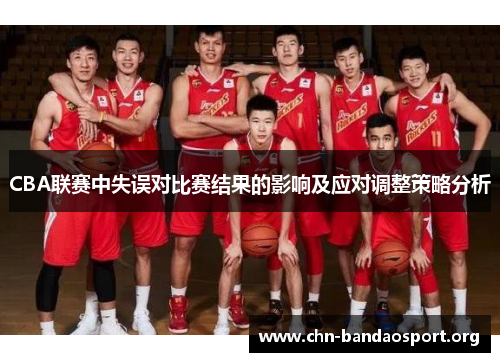 CBA联赛中失误对比赛结果的影响及应对调整策略分析 CBA联赛中失误对比赛结果的影响及应对调整策略分析