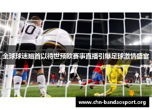 全球球迷翘首以待世预欧赛事直播引爆足球激情盛宴