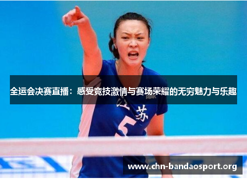 全运会决赛直播：感受竞技激情与赛场荣耀的无穷魅力与乐趣