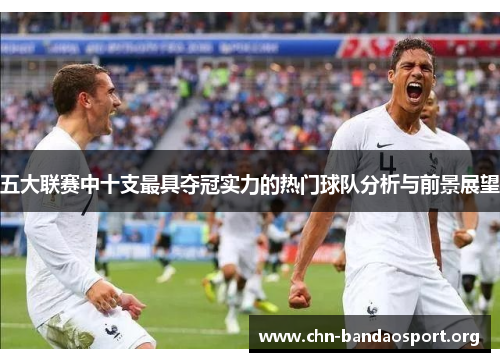 五大联赛中十支最具夺冠实力的热门球队分析与前景展望