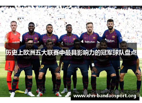 历史上欧洲五大联赛中最具影响力的冠军球队盘点 历史上欧洲五大联赛中最具影响力的冠军球队盘点