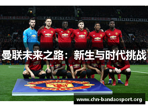 曼联未来之路:新生与时代挑战 曼联未来之路:新生与时代挑战