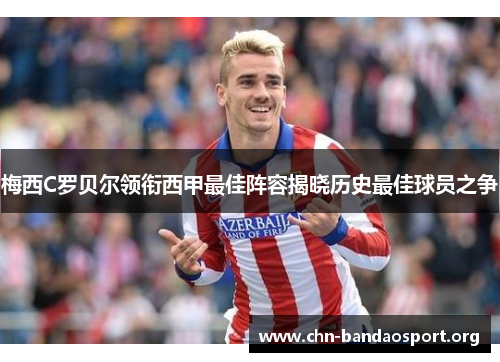 梅西C罗贝尔领衔西甲最佳阵容揭晓历史最佳球员之争 梅西C罗贝尔领衔西甲最佳阵容揭晓历史最佳球员之争