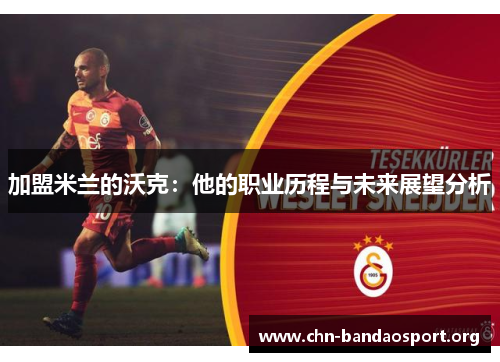 加盟米兰的沃克：他的职业历程与未来展望分析