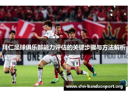 拜仁足球俱乐部能力评估的关键步骤与方法解析 拜仁足球俱乐部能力评估的关键步骤与方法解析