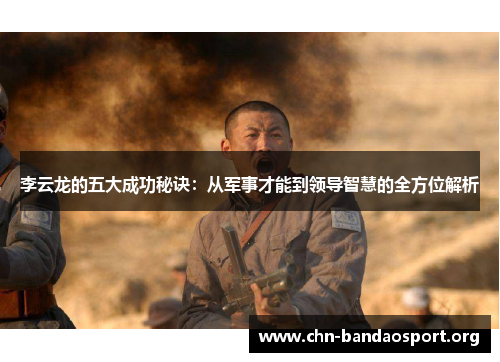 李云龙的五大成功秘诀：从军事才能到领导智慧的全方位解析