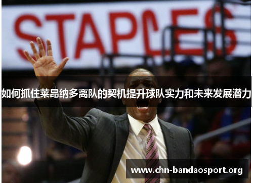 如何抓住莱昂纳多离队的契机提升球队实力和未来发展潜力 如何抓住莱昂纳多离队的契机提升球队实力和未来发展潜力
