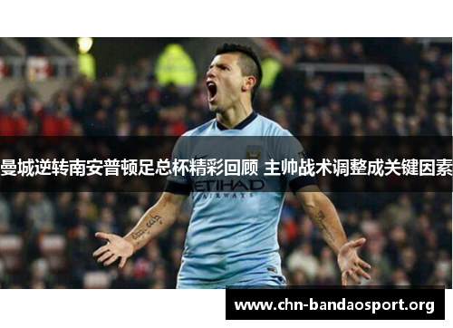 曼城逆转南安普顿足总杯精彩回顾 主帅战术调整成关键因素 曼城逆转南安普顿足总杯精彩回顾 主帅战术调整成关键因素
