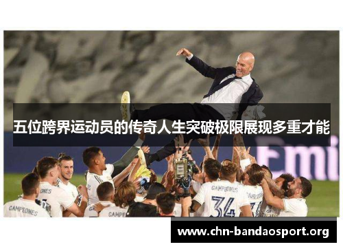 五位跨界运动员的传奇人生突破极限展现多重才能 五位跨界运动员的传奇人生突破极限展现多重才能