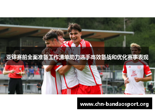 亚锦赛前全面准备工作清单助力选手高效备战和优化赛事表现 亚锦赛前全面准备工作清单助力选手高效备战和优化赛事表现