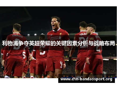 利物浦争夺英超荣耀的关键因素分析与战略布局