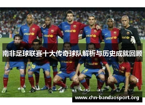 南非足球联赛十大传奇球队解析与历史成就回顾 南非足球联赛十大传奇球队解析与历史成就回顾