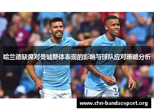 哈兰德缺席对曼城整体表现的影响与球队应对策略分析 哈兰德缺席对曼城整体表现的影响与球队应对策略分析