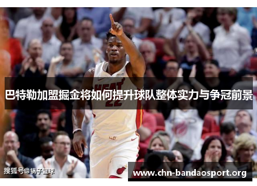 巴特勒加盟掘金将如何提升球队整体实力与争冠前景 巴特勒加盟掘金将如何提升球队整体实力与争冠前景