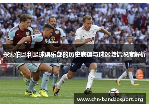探索伯恩利足球俱乐部的历史底蕴与球迷激情深度解析