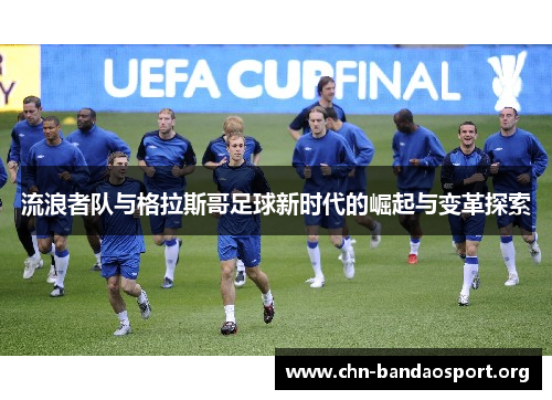 流浪者队与格拉斯哥足球新时代的崛起与变革探索