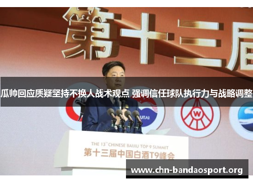 瓜帅回应质疑坚持不换人战术观点 强调信任球队执行力与战略调整