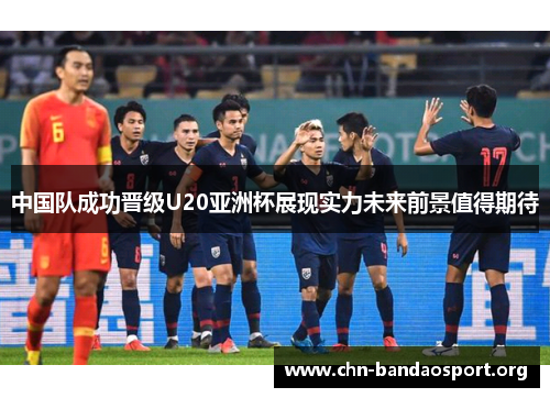 中国队成功晋级U20亚洲杯展现实力未来前景值得期待