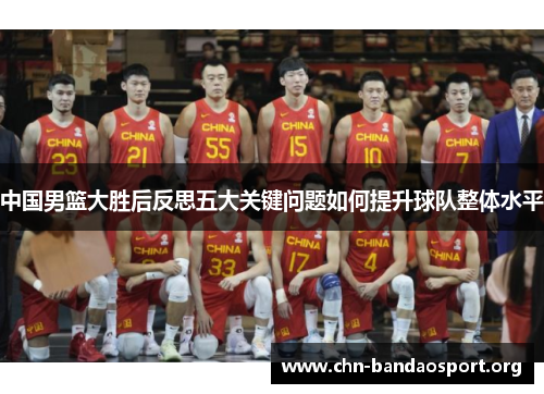 中国男篮大胜后反思五大关键问题如何提升球队整体水平 中国男篮大胜后反思五大关键问题如何提升球队整体水平