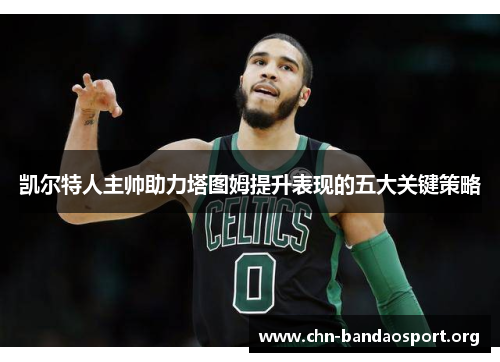 凯尔特人主帅助力塔图姆提升表现的五大关键策略