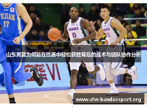 山东男篮为何能在比赛中轻松获胜背后的战术与团队协作分析