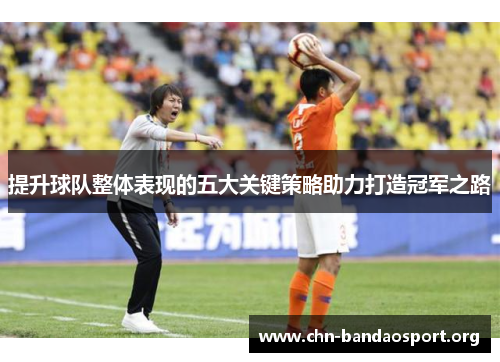 提升球队整体表现的五大关键策略助力打造冠军之路