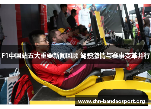 F1中国站五大重要新闻回顾 驾驶激情与赛事变革并行