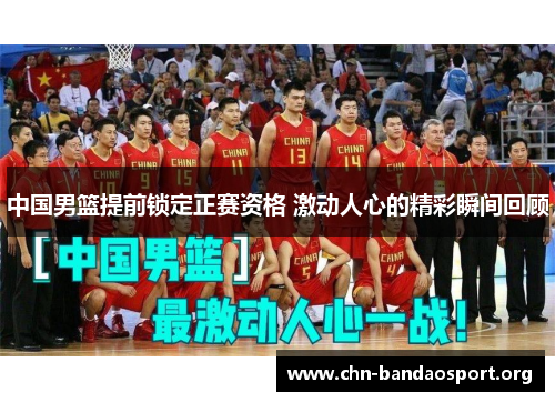 中国男篮提前锁定正赛资格 激动人心的精彩瞬间回顾