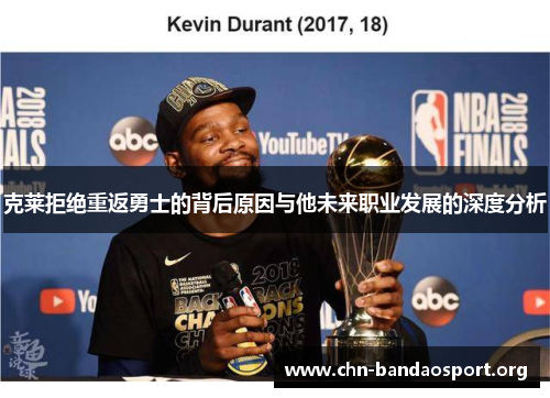 克莱拒绝重返勇士的背后原因与他未来职业发展的深度分析 克莱拒绝重返勇士的背后原因与他未来职业发展的深度分析