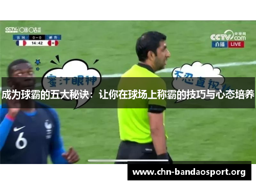 成为球霸的五大秘诀:让你在球场上称霸的技巧与心态培养 成为球霸的五大秘诀:让你在球场上称霸的技巧与心态培养