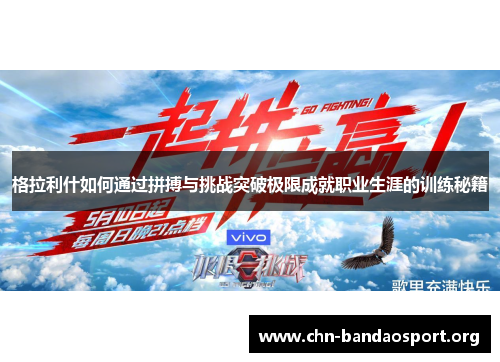 格拉利什如何通过拼搏与挑战突破极限成就职业生涯的训练秘籍