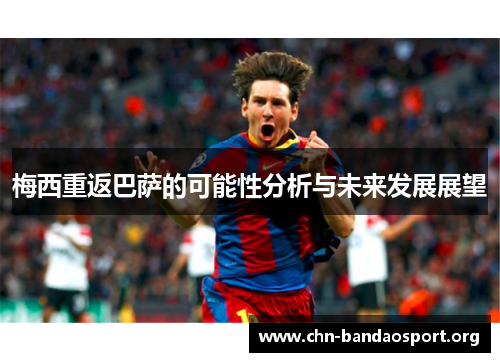 梅西重返巴萨的可能性分析与未来发展展望