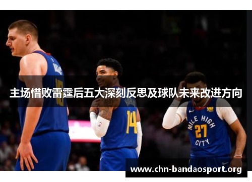 主场惜败雷霆后五大深刻反思及球队未来改进方向