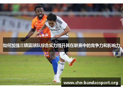 如何加强三镇篮球队综合实力提升其在联赛中的竞争力和影响力