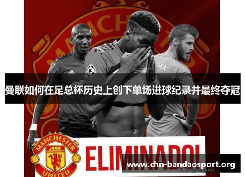 曼联如何在足总杯历史上创下单场进球纪录并最终夺冠 曼联如何在足总杯历史上创下单场进球纪录并最终夺冠